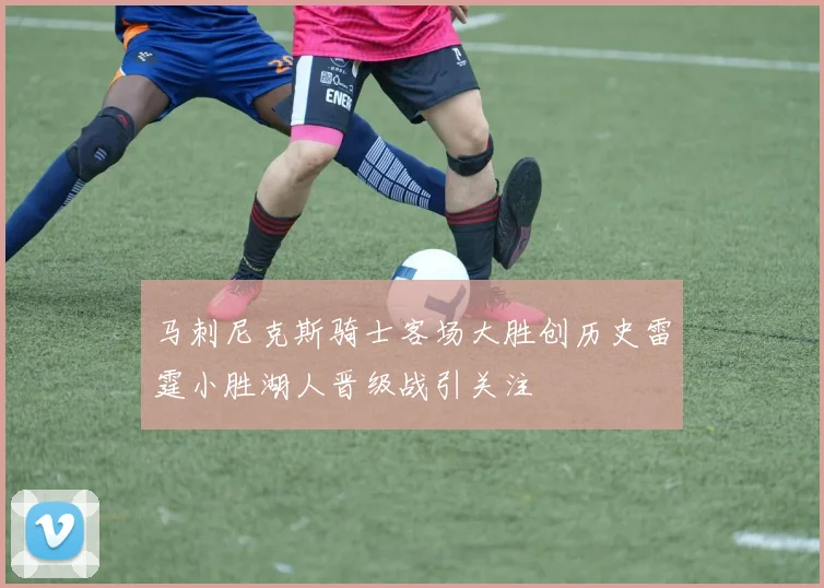 马刺尼克斯骑士客场大胜创历史雷霆小胜湖人晋级战引关注