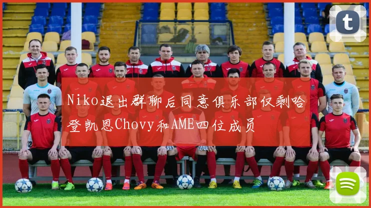 Niko退出群聊后同意俱乐部仅剩哈登凯恩Chovy和AME四位成员