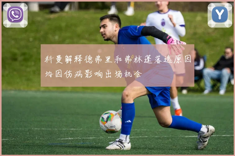 科曼解释德弗里和弗林蓬落选原因均因伤病影响出场机会