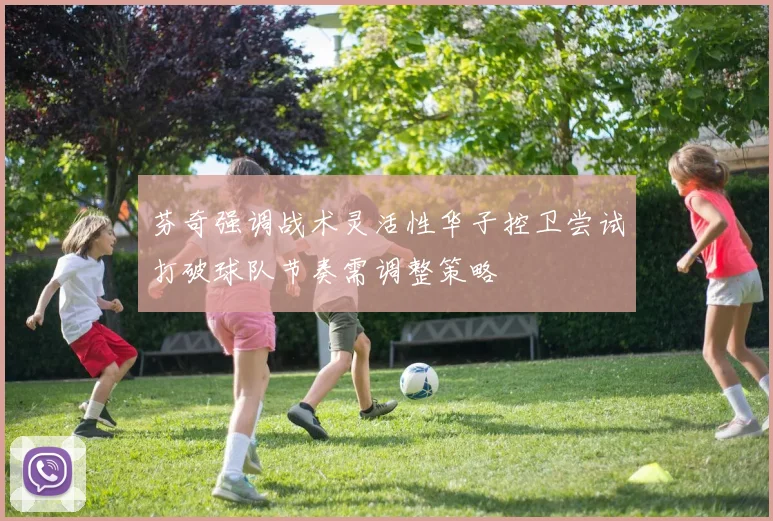 芬奇强调战术灵活性华子控卫尝试打破球队节奏需调整策略