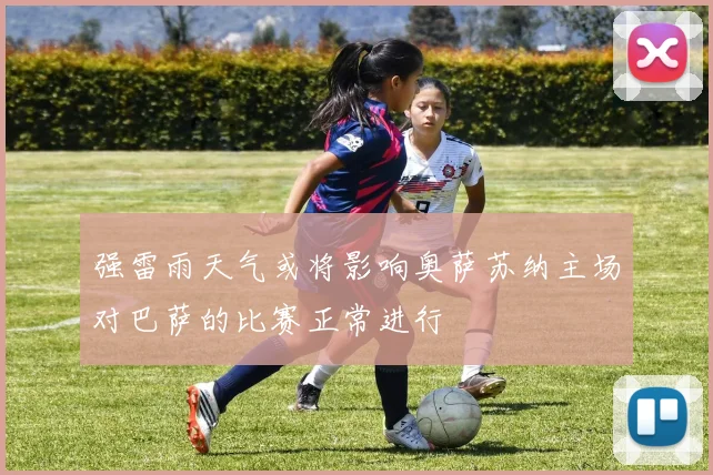 强雷雨天气或将影响奥萨苏纳主场对巴萨的比赛正常进行