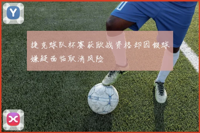 捷克球队杯赛获欧战资格却因假球嫌疑面临取消风险